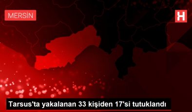 Tarsus’ta yakalanan 33 kişiden 17’si tutuklandı